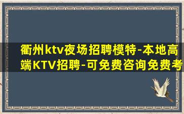 衢州ktv夜场招聘模特-本地高端KTV招聘-可免费咨询免费考